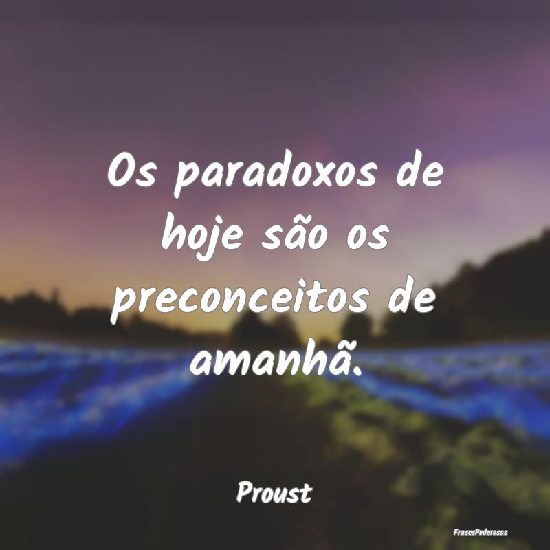 Os paradoxos de hoje são os preconceitos de amanh...