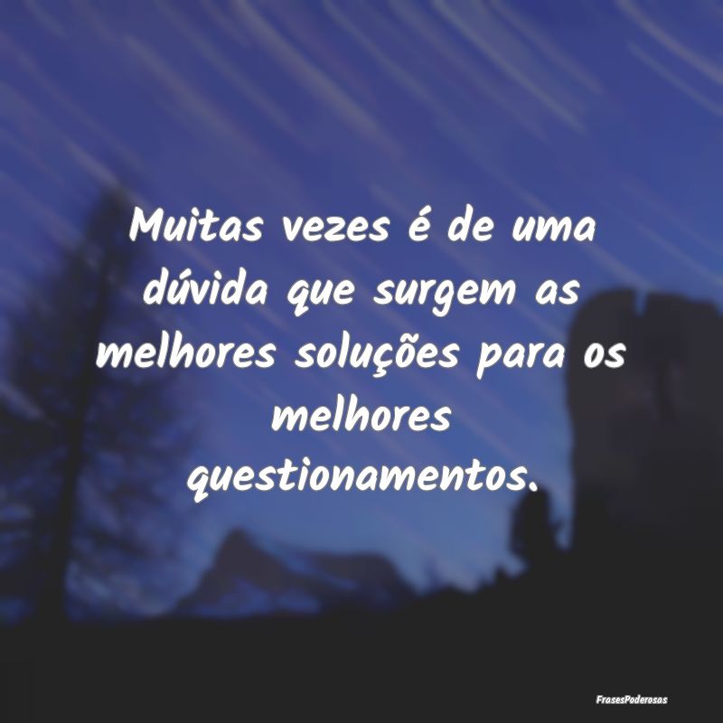 Muitas vezes é de uma dúvida que surgem as melho... Muitas vezes é de uma dúvida que surgem as melho...
