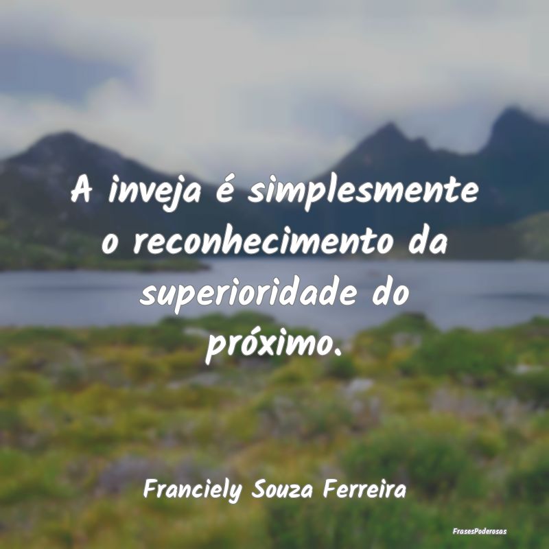 A inveja é simplesmente o reconhecimento da super...