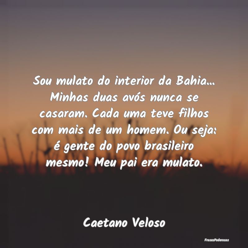 Sou mulato do interior da Bahia... Minhas duas avÃ... Sou mulato do interior da Bahia... Minhas duas avÃ...