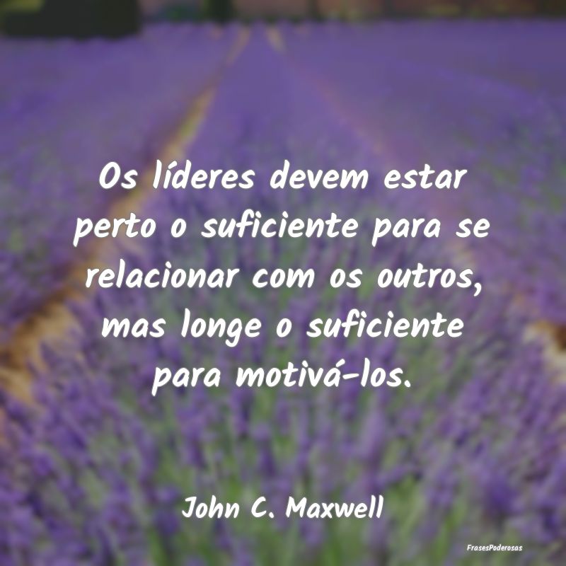 Os líderes devem estar perto o suficiente para se... Os líderes devem estar perto o suficiente para se...