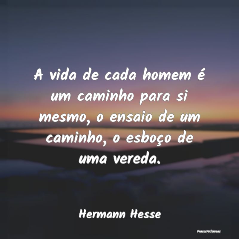A vida de cada homem é um caminho para si mesmo, ... A vida de cada homem é um caminho para si mesmo, ...