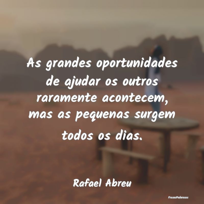 As grandes oportunidades de ajudar os outros raram... As grandes oportunidades de ajudar os outros raram...
