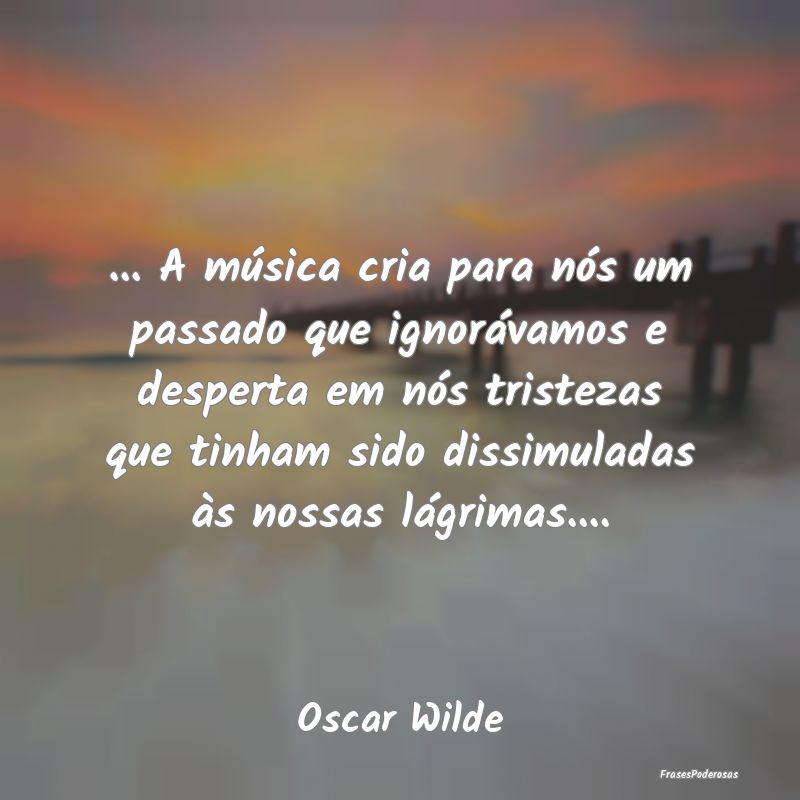 ... A música cria para nós um passado que ignor...