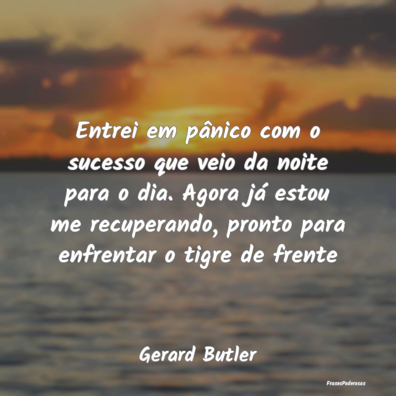 Entrei em pânico com o sucesso que veio da noite ... Entrei em pânico com o sucesso que veio da noite ...