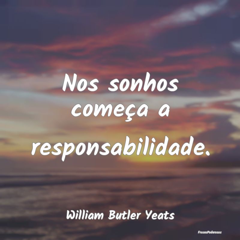 Nos sonhos começa a responsabilidade....