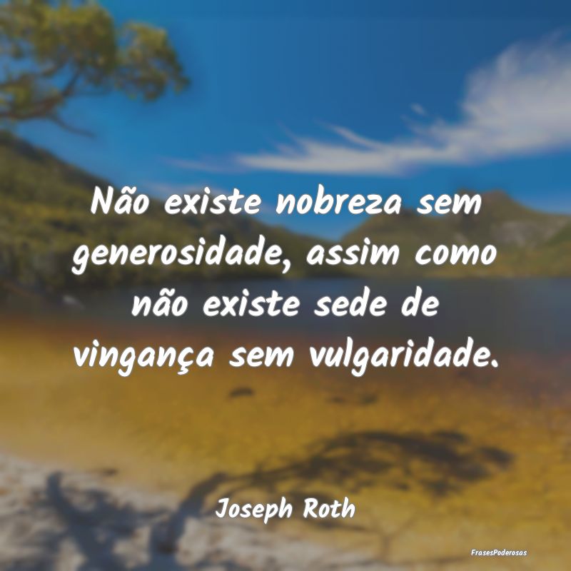 Não existe nobreza sem generosidade, assim como n... Não existe nobreza sem generosidade, assim como n...