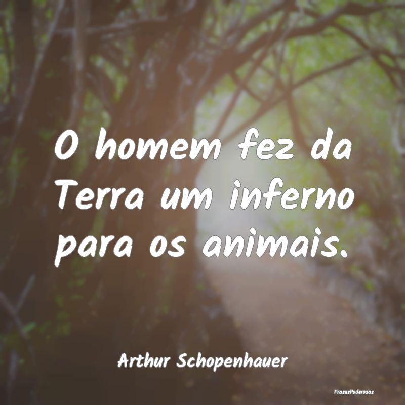 O homem fez da Terra um inferno para os animais....