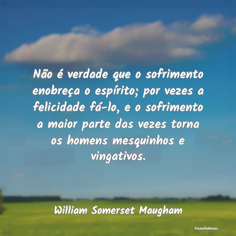 Não é verdade que o sofrimento enobreça o espí...