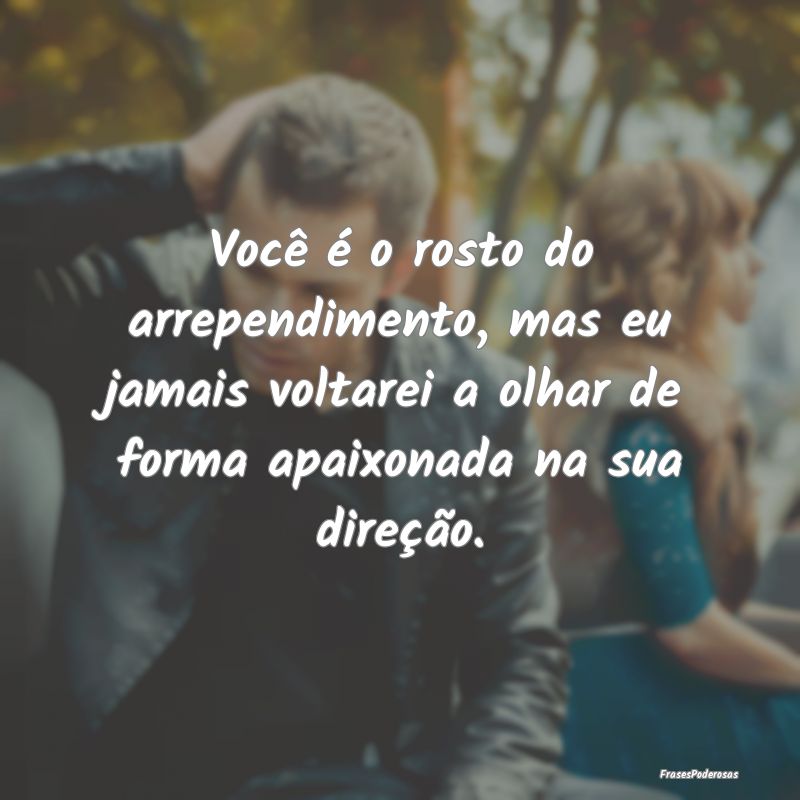 Você é o rosto do arrependimento, mas eu jamais ... Você é o rosto do arrependimento, mas eu jamais ...