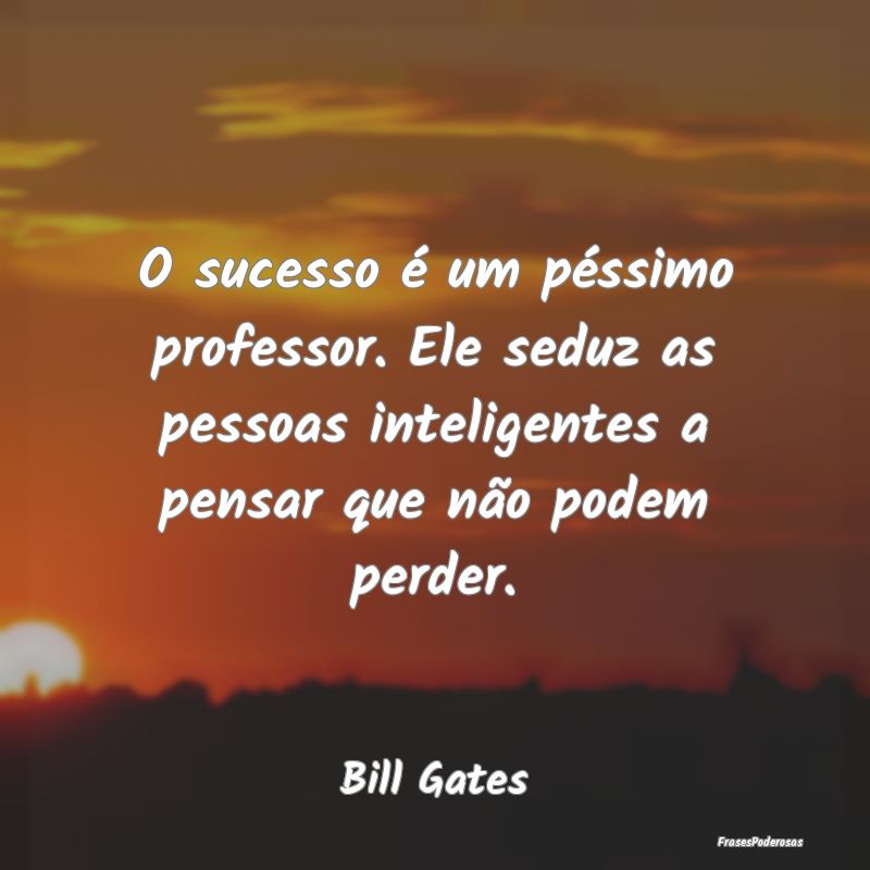 O sucesso é um péssimo professor. Ele seduz as p... O sucesso é um péssimo professor. Ele seduz as p...