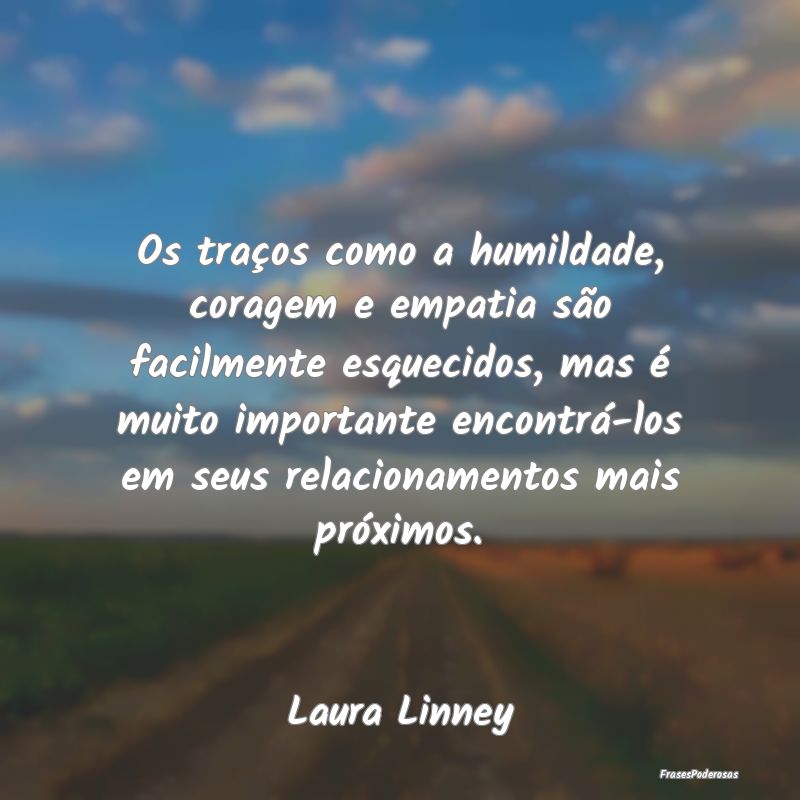 Os traços como a humildade, coragem e empatia sã...