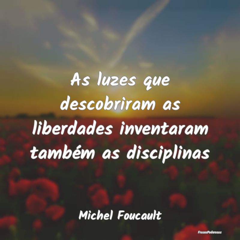 Frases de Disciplina - As luzes que descobriram as liberdades inventaram ...