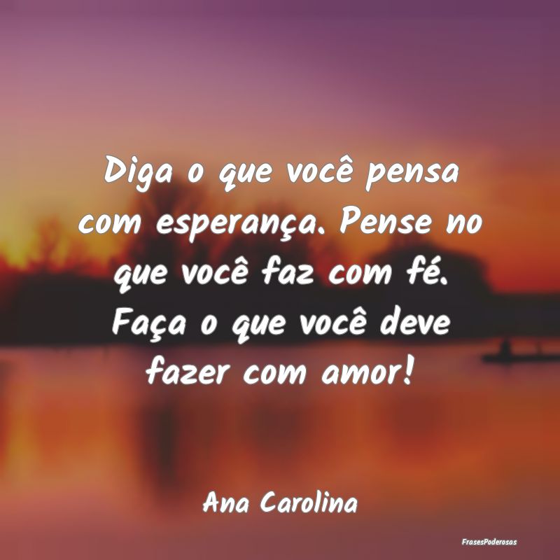 Diga o que você pensa com esperança. Pense no qu... Diga o que você pensa com esperança. Pense no qu...
