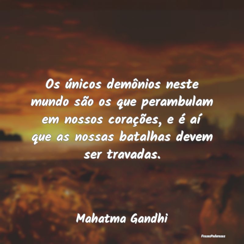 Os únicos demônios neste mundo são os que peram...