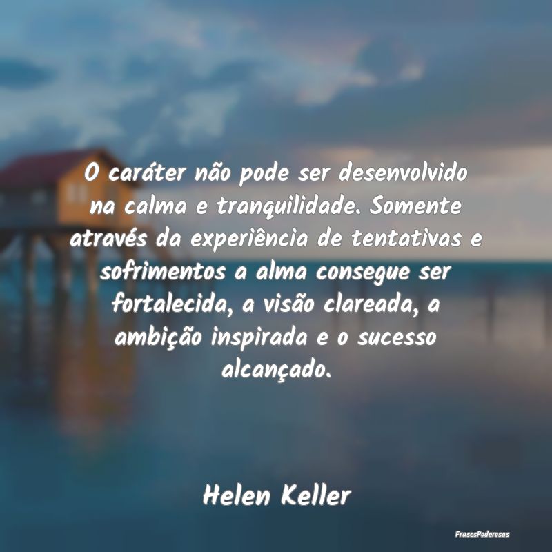 O caráter não pode ser desenvolvido na calma e t... O caráter não pode ser desenvolvido na calma e t...