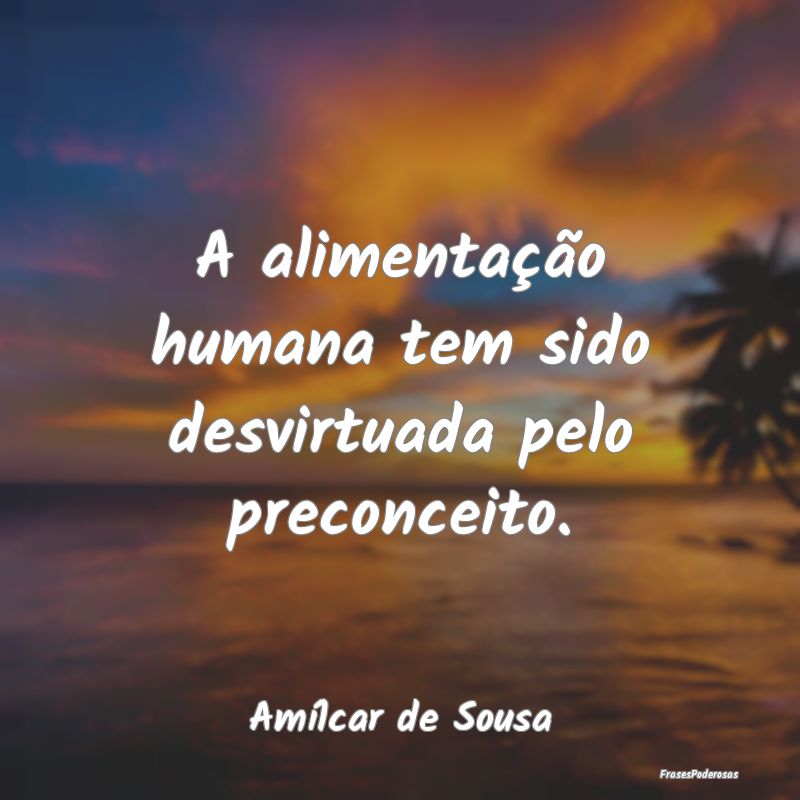 A alimentação humana tem sido desvirtuada pelo p...