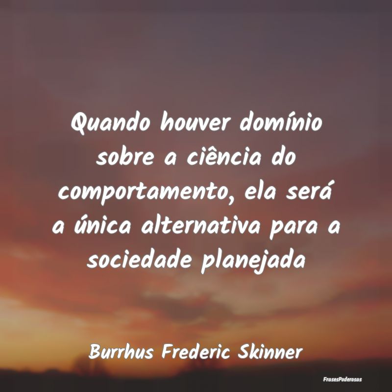 Quando houver domínio sobre a ciência do comport... Quando houver domínio sobre a ciência do comport...