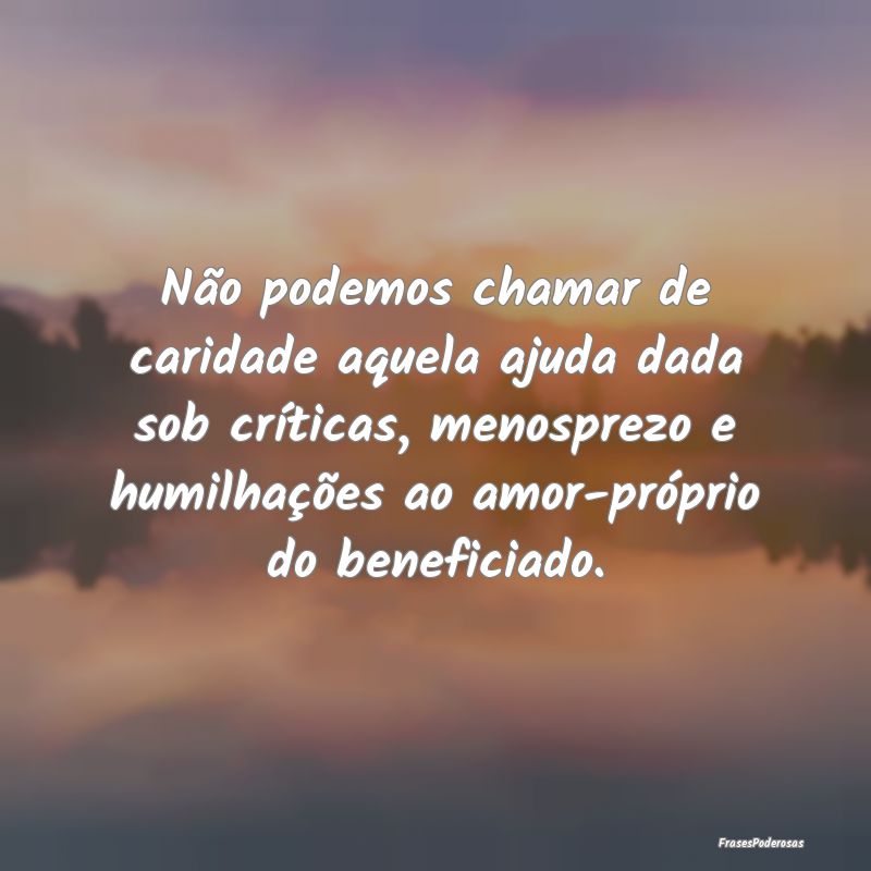 Não podemos chamar de caridade aquela ajuda dada ... Não podemos chamar de caridade aquela ajuda dada ...