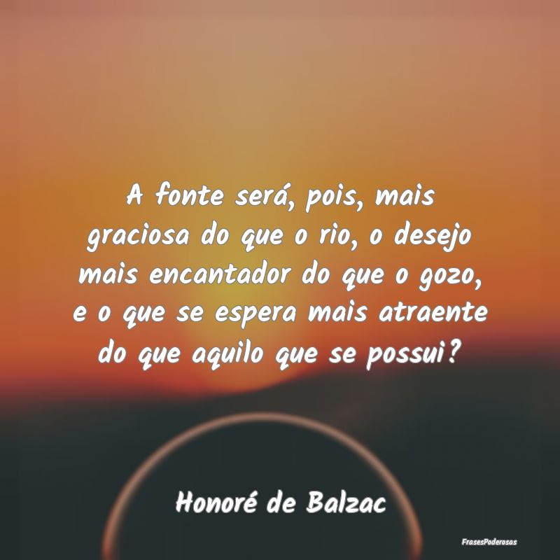 A fonte será, pois, mais graciosa do que o rio, o... A fonte será, pois, mais graciosa do que o rio, o...