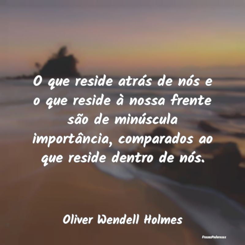 O que reside atrás de nós e o que reside à noss... O que reside atrás de nós e o que reside à noss...