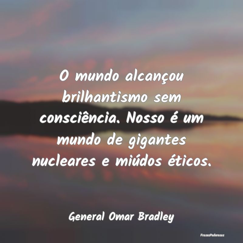 O mundo alcançou brilhantismo sem consciência. N... O mundo alcançou brilhantismo sem consciência. N...
