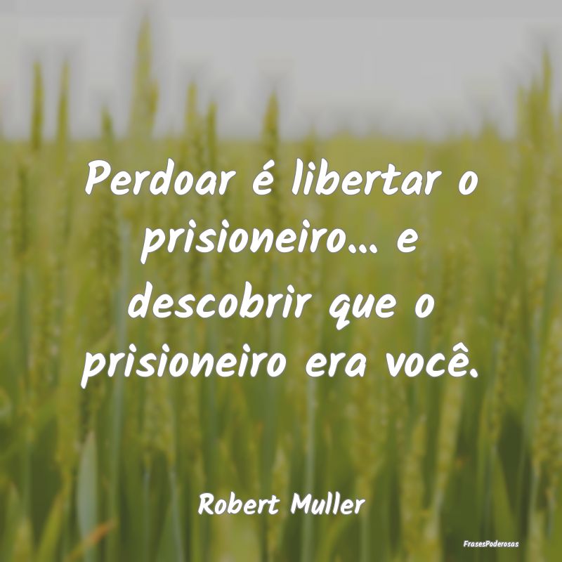 Perdoar é libertar o prisioneiro... e descobrir q...