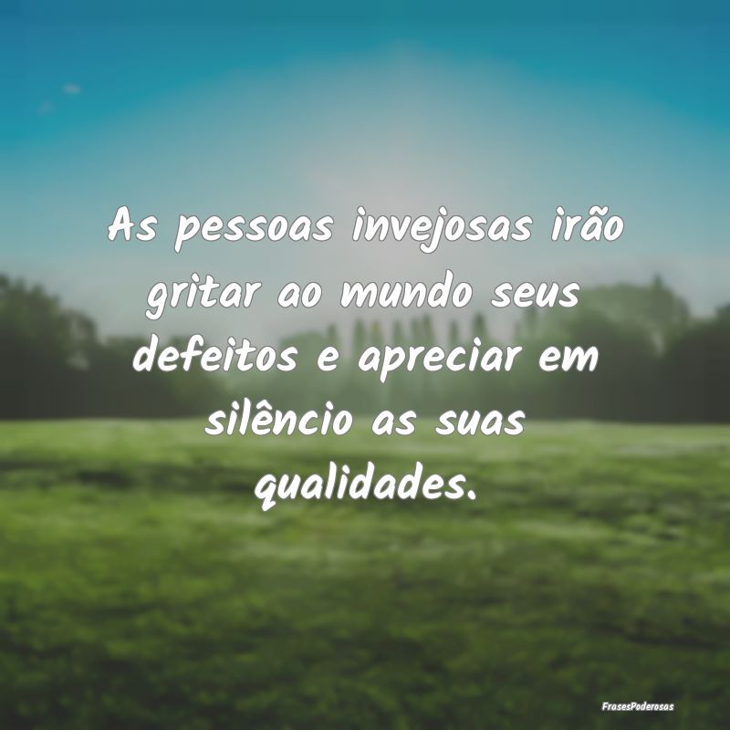 As pessoas invejosas irão gritar ao mundo seus de... As pessoas invejosas irão gritar ao mundo seus de...