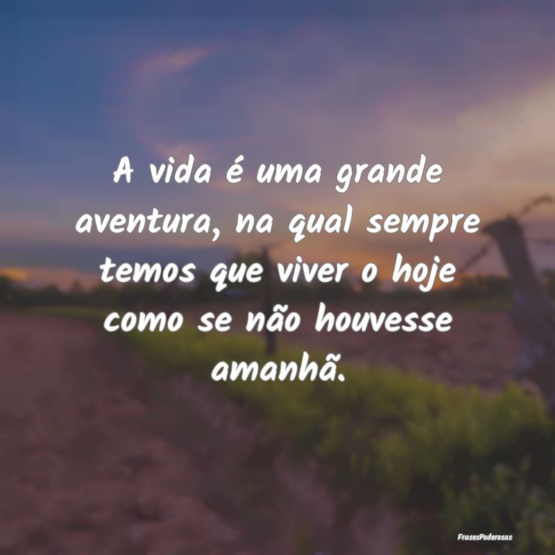 A vida é uma grande aventura, na qual sempre temo... A vida é uma grande aventura, na qual sempre temo...