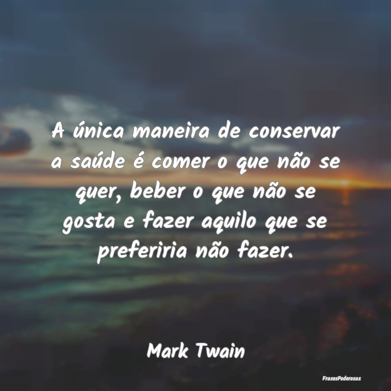 A única maneira de conservar a saúde é comer o ... A única maneira de conservar a saúde é comer o ...