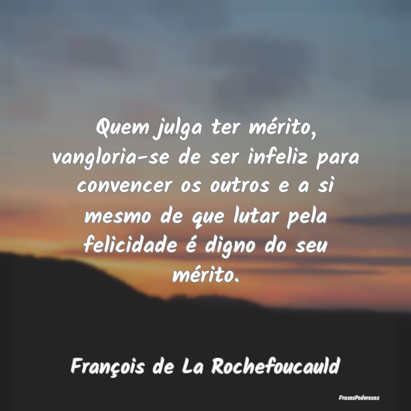 Quem julga ter mérito, vangloria-se de ser infeli... Quem julga ter mérito, vangloria-se de ser infeli...