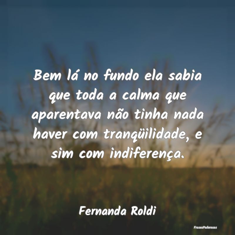 Bem lá no fundo ela sabia que toda a calma que ap... Bem lá no fundo ela sabia que toda a calma que ap...