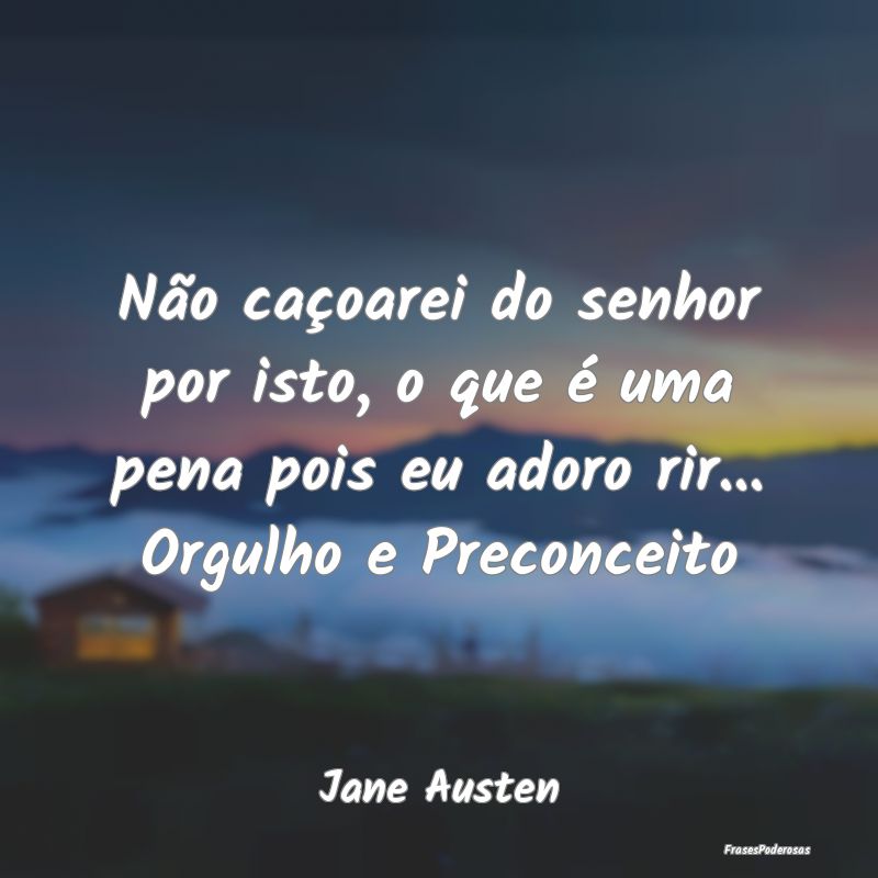 Não caçoarei do senhor por isto, o que é uma pe... Não caçoarei do senhor por isto, o que é uma pe...