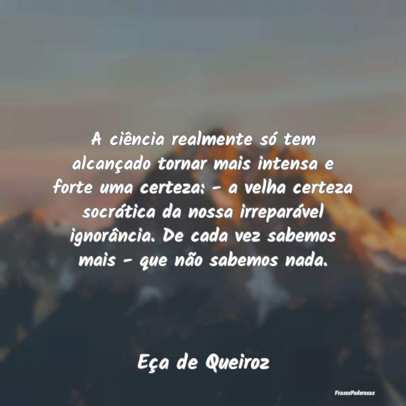 A ciência realmente só tem alcançado tornar mai... A ciência realmente só tem alcançado tornar mai...