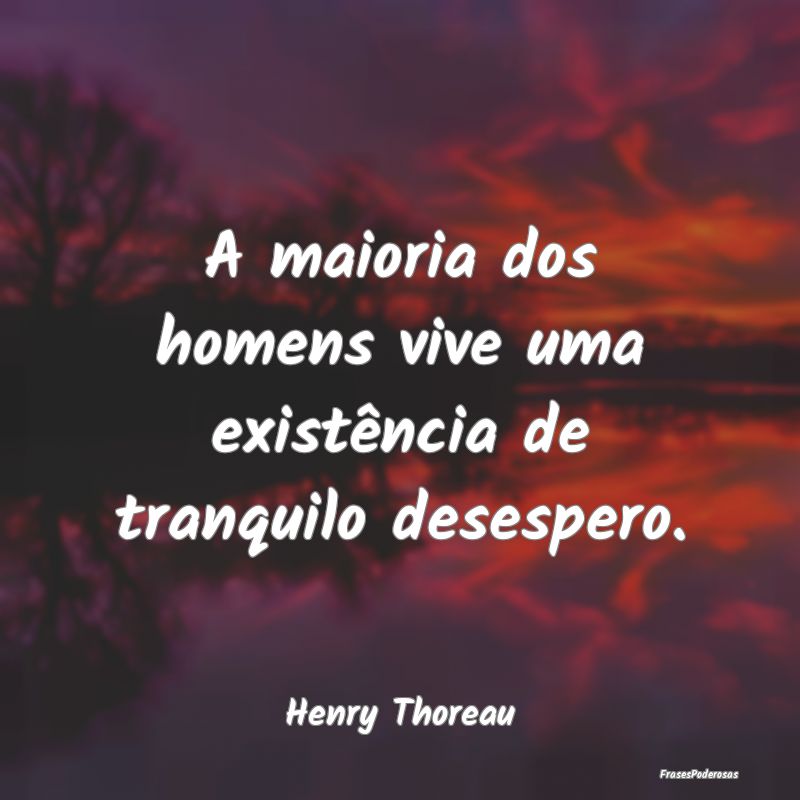 A maioria dos homens vive uma existência de tranq...