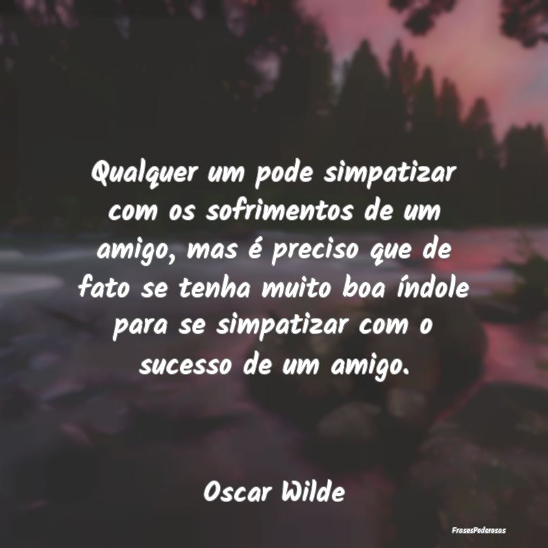 Qualquer um pode simpatizar com os sofrimentos de ... Qualquer um pode simpatizar com os sofrimentos de ...