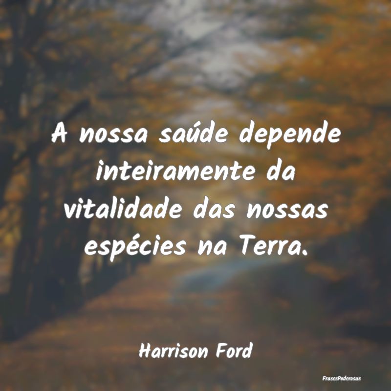 A nossa saúde depende inteiramente da vitalidade ...