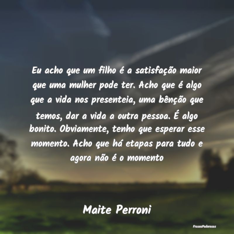 Eu acho que um filho é a satisfação maior que u... Eu acho que um filho é a satisfação maior que u...