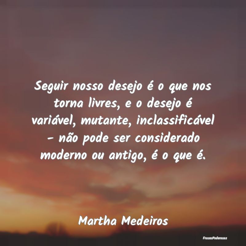 Seguir nosso desejo é o que nos torna livres, e o... Seguir nosso desejo é o que nos torna livres, e o...