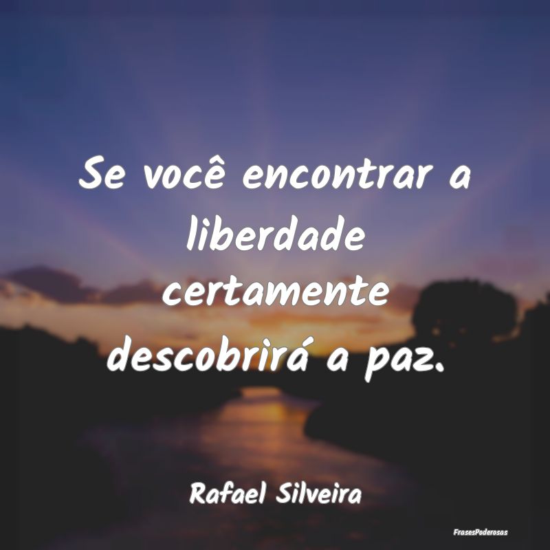 Se você encontrar a liberdade certamente descobri...