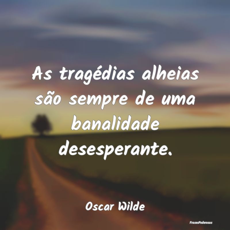 As tragédias alheias são sempre de uma banalidad...