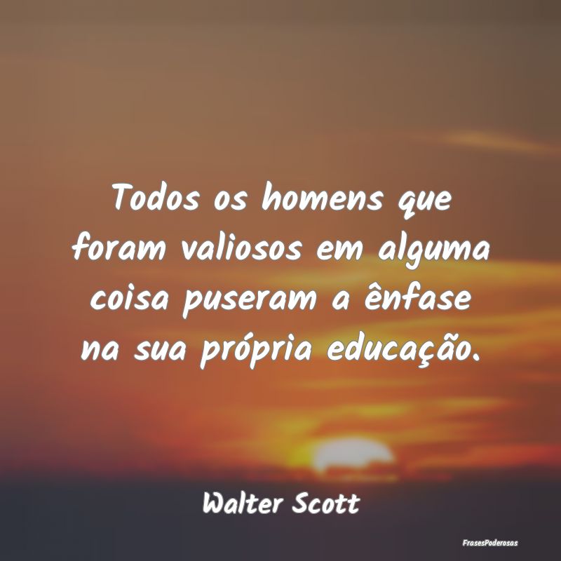 Todos os homens que foram valiosos em alguma coisa... Todos os homens que foram valiosos em alguma coisa...