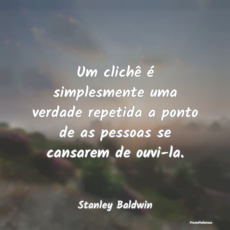 Um clichê é simplesmente uma verdade repetida a ... Um clichê é simplesmente uma verdade repetida a ...