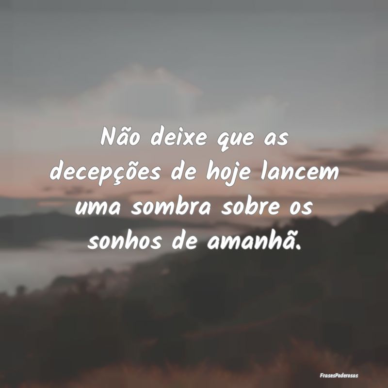 Não deixe que as decepções de hoje lancem uma s...