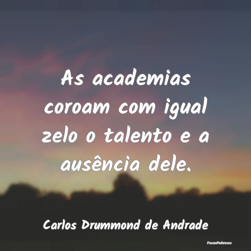 As academias coroam com igual zelo o talento e a a... As academias coroam com igual zelo o talento e a a...