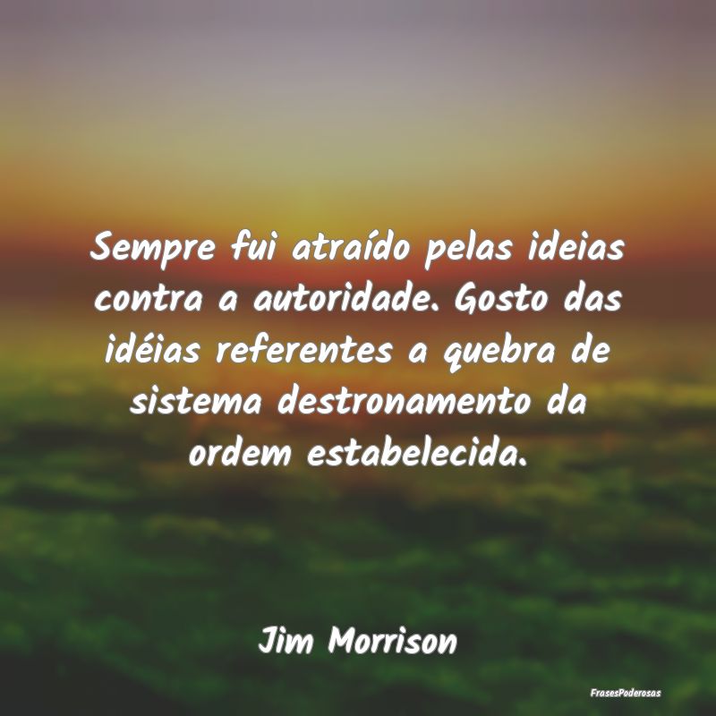 Sempre fui atraído pelas ideias contra a autorida... Sempre fui atraído pelas ideias contra a autorida...