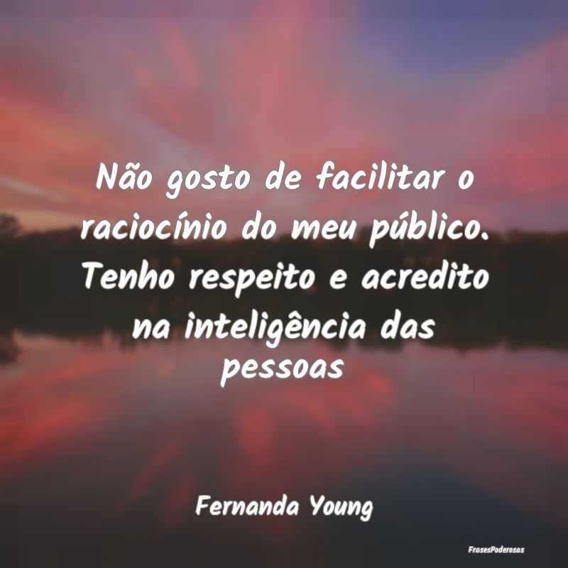 Não gosto de facilitar o raciocínio do meu públ... Não gosto de facilitar o raciocínio do meu públ...