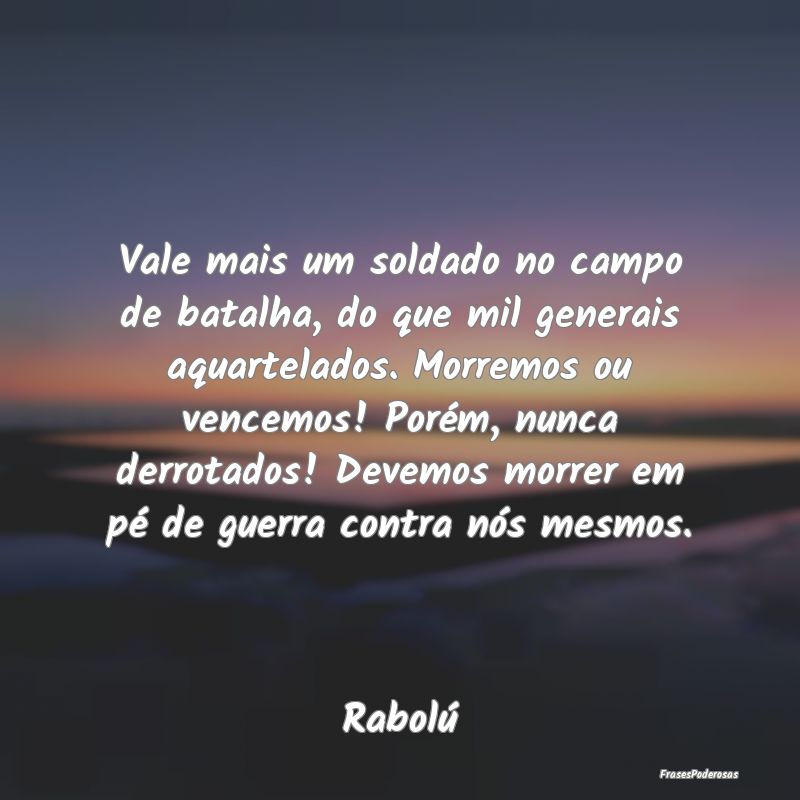 Vale mais um soldado no campo de batalha, do que m... Vale mais um soldado no campo de batalha, do que m...