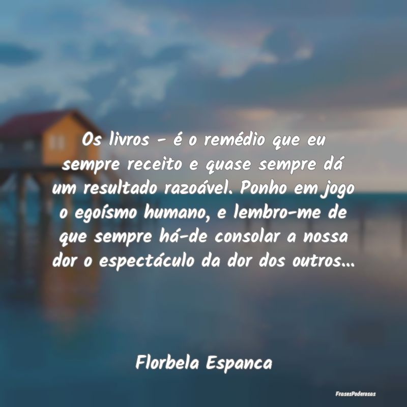 Os livros - é o remédio que eu sempre receito e ... Os livros - é o remédio que eu sempre receito e ...