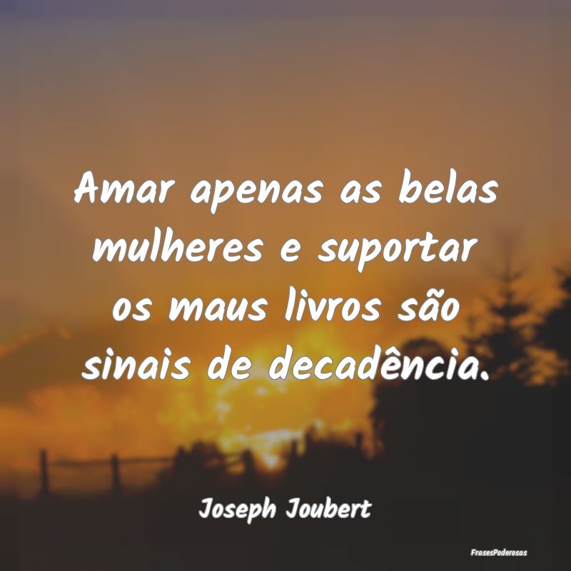 Amar apenas as belas mulheres e suportar os maus l...